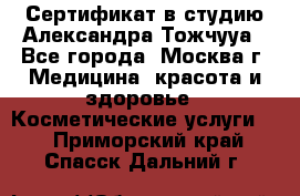 Сертификат в студию Александра Тожчууа - Все города, Москва г. Медицина, красота и здоровье » Косметические услуги   . Приморский край,Спасск-Дальний г.